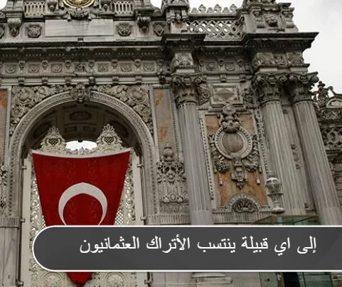 إلى أي قبيلة ينتسب الأتراك العثمانيون