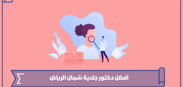 أفضل دكتور جلدية شمال الرياض عن تجربة 2023