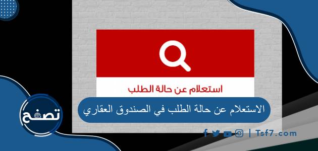 الاستعلام عن حالة الطلب في الصندوق العقاري وأهم طرق التواصل مع صندوق التمويل العقاري