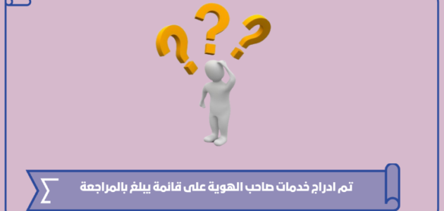 تم ادراج خدمات صاحب الهوية على قائمة يبلغ بالمراجعة