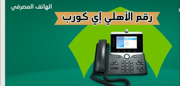 رقم الأهلي إي كورب وطرق الاتصال بـ المصرفية الإلكترونية 2024