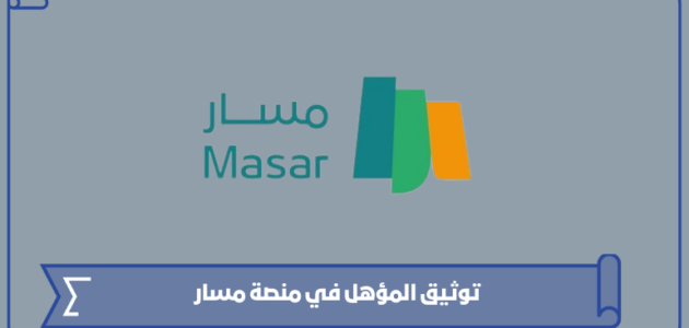 طريقة توثيق المؤهل في منصة مسار 1445