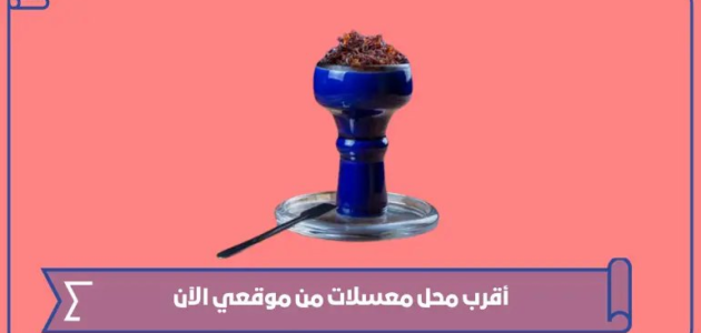 كيف اعرف أقرب محل معسلات من موقعي الآن؟