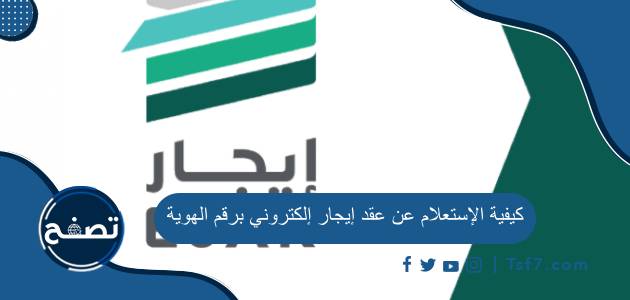 كيفية الإستعلام عن عقد إيجار إلكتروني برقم الهوية وأهم طرق التواصل مع منصة إيجار