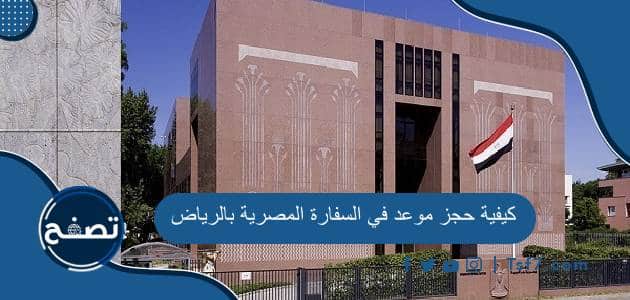 كيفية حجز موعد في السفارة المصرية بالرياض والأوراق المطلوبة لعمل توكيل