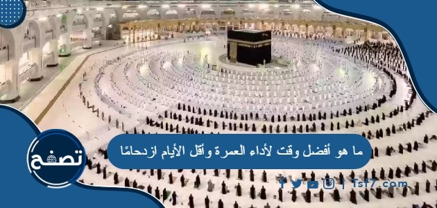 ما هو أفضل وقت لأداء العمرة وأقل الأيام ازدحامًا