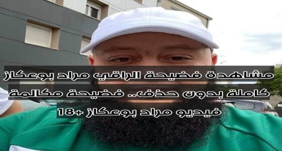 مشاهدة فضيحة الراقي مراد بوعكاز كاملة بدون حذف.. فضيحة مكالمة فيديو مراد بوعكاز +18