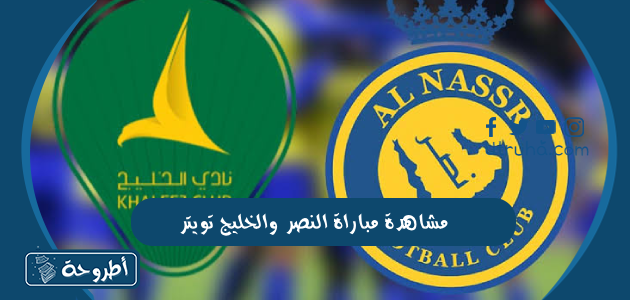 مشاهدة مباراة النصر والخليج تويتر بث مباشر في دوري روشن السعودي 2023-2024