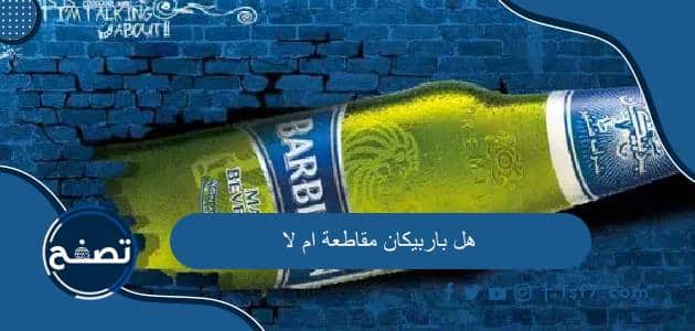 هل باربيكان مقاطعة ام لا وما هي أهم منتجات شركة العوجان الصناعية