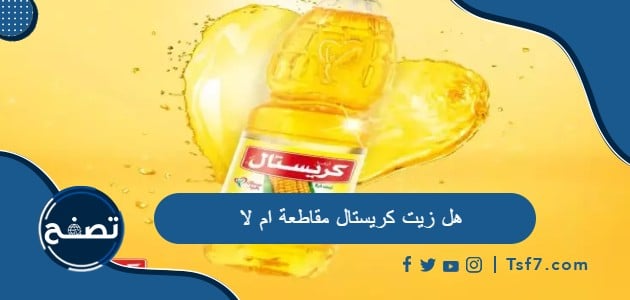 هل زيت كريستال مقاطعة ام لا وما هي أهم منتجات شركة كريستال الغذائية
