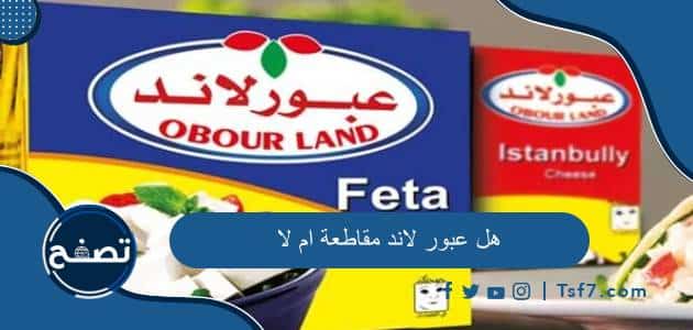 هل عبور لاند مقاطعة ام لا وما هي أهم منتجات شركة عبور لاند