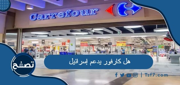 هل كارفور يدعم إسرائيل وأين توجد فروعها حول العالم