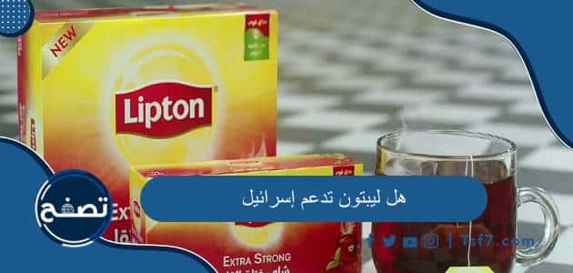 هل ليبتون تدعم إسرائيل وما هي أشهر أنواع شاي ليبتون البريطاني