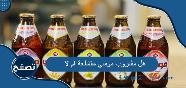 هل مشروب موسي مقاطعة ام لا وما هي الشركة المصنعة له