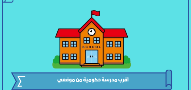 أقرب مدرسة حكومية من موقعي في السعودية 1445