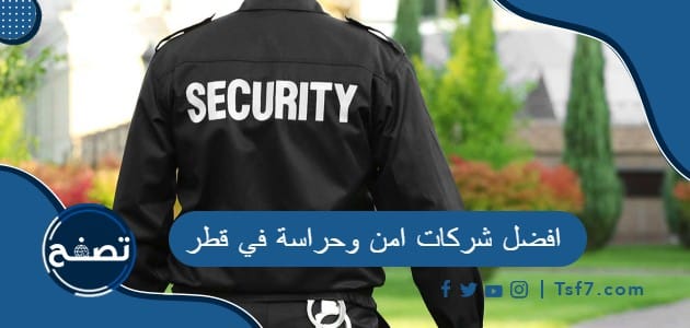 افضل شركات امن وحراسة في قطر وطرق التواصل معها