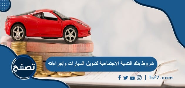 شروط بنك التنمية الاجتماعية لتمويل السيارات وإجراءاته