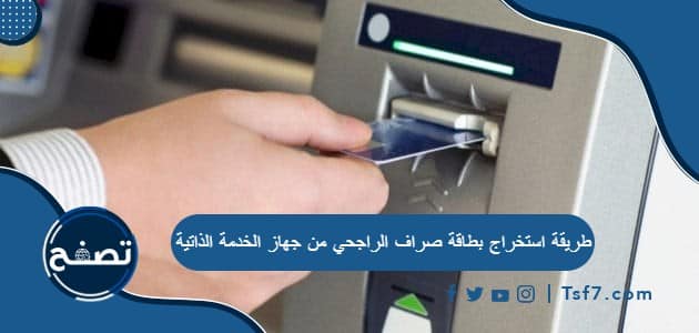 طريقة استخراج بطاقة صراف الراجحي من جهاز الخدمة الذاتية