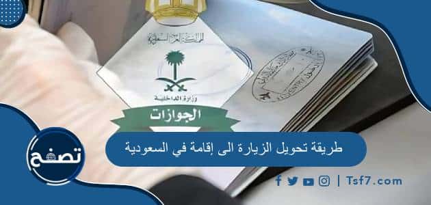 طريقة تحويل الزيارة الى إقامة في السعودية والشروط والأوراق المطلوبة