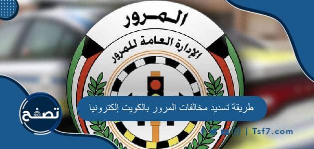 طريقة تسديد مخالفات المرور بالكويت إلكترونيا وطرق التواصل مع الإدارة العامة للمرور