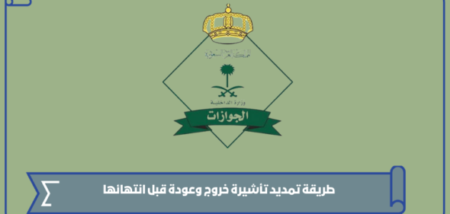 طريقة تمديد تأشيرة خروج وعودة قبل انتهائها