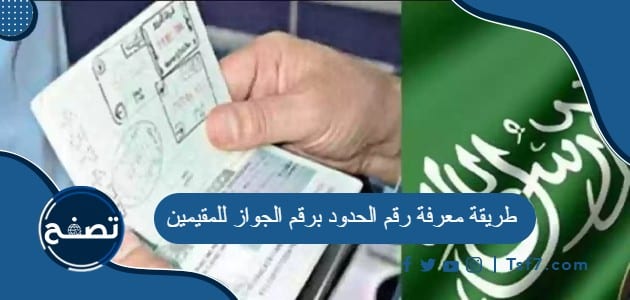 طريقة معرفة رقم الحدود برقم الجواز للمقيمين 1445