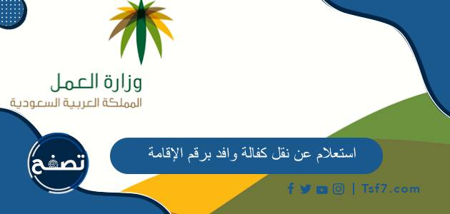 استعلام عن نقل كفالة وافد برقم الإقامة 2024 ورابط الاستعلام