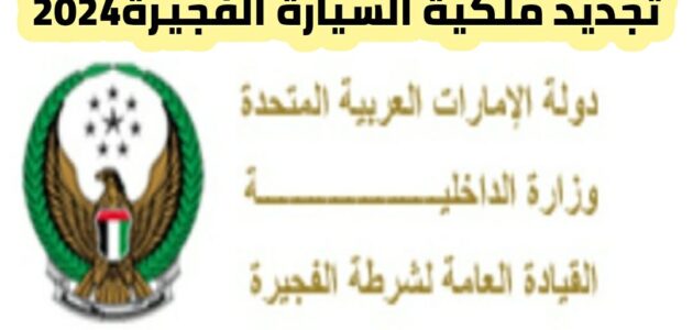 تجديد ملكية السيارة الفجيرة 2024 عبر تطبيق وزارة الداخلية MOI UAE وخطوات التجديد لملكية السيارة في إمارة الفجيرة 2024 عبر موقع وزارة الداخلية