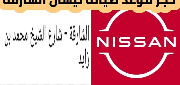 حجز موعد صيانة نيسان الشارقة 2024 وطريقة الدخول إلى عروض نسيان الخاصة 2024 وأنواع السيارات في وكالة نسيان الشارقة