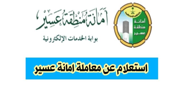 خطوات استعلام عن معاملة امانة عسير : برقم المعاملة ورقم التواصل بأمانة عسير 2024