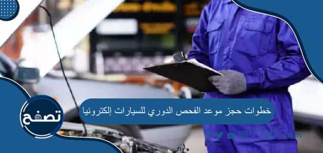 خطوات حجز موعد الفحص الدوري للسيارات إلكترونيا ورابط الحجز