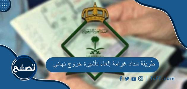 طريقة سداد غرامة إلغاء تأشيرة خروج نهائي وكيفية إلغاء التأشيرة