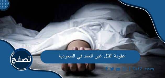 عقوبة القتل غير العمد في السعودية ومقدار دية القتل الخطأ