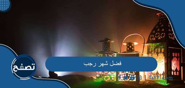 فضل شهر رجب وأهم الأعمال المستحبة في شهر رجب