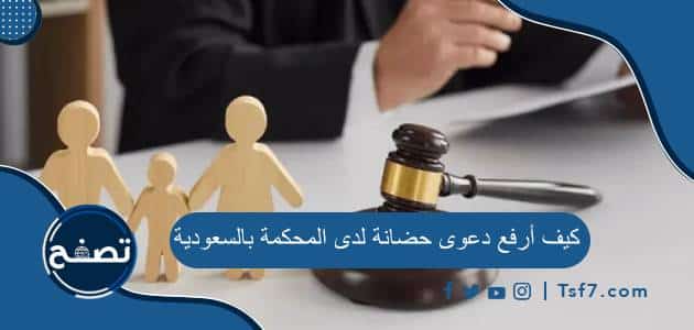 كيف أرفع دعوى حضانة لدى المحكمة بالسعودية وأهم الشروط المطلوبة
