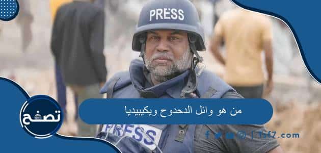 من هو وائل الدحدوح ويكيبيديا السيرة الذاتية