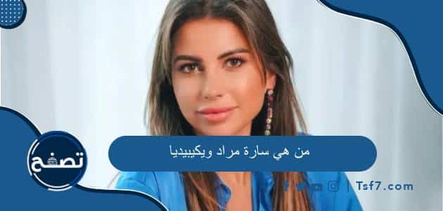 من هي سارة مراد ويكيبيديا وأهم المعلومات عنها