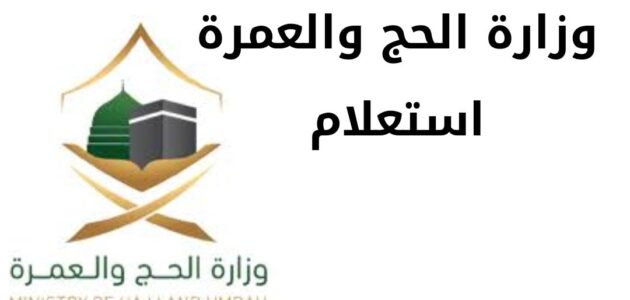 وزارة الحج والعمرة استعلام وخطوات تسجيل في الحج والعمرة إلكترونيًا 2024