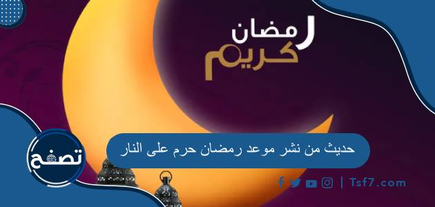 حديث من نشر موعد رمضان حرم على النار وصحته