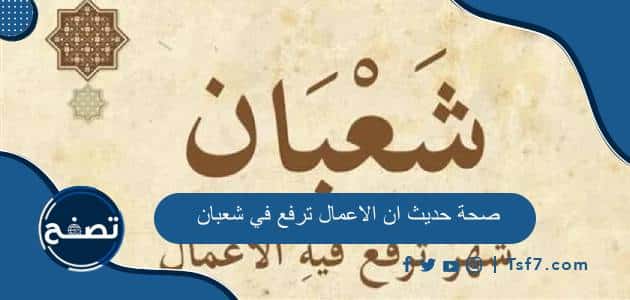 صحة حديث ان الاعمال ترفع في شعبان وشرحه