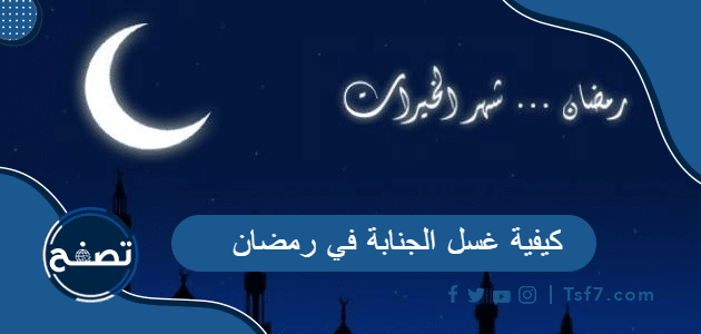 كيفية غسل الجنابة في رمضان وهل يجوز بدء الصيام قبل الاغتسال من الجنابة؟