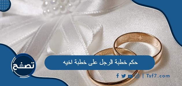 ما حكم خطبة الرجل على خطبة اخيه في الإسلام