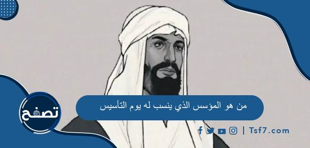 من هو المؤسس الذي ينسب له يوم التأسيس وأهم المعلومات عنه
