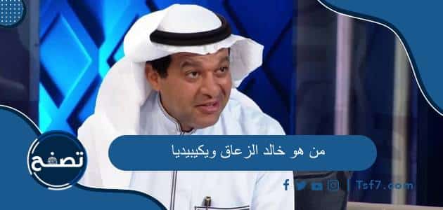 من هو خالد الزعاق ويكيبيديا السيرة الذاتية وأهم المناصب