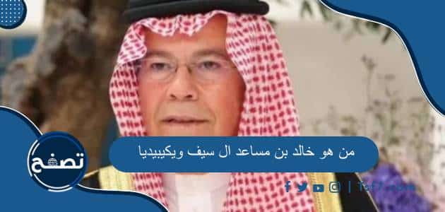 من هو خالد بن مساعد ال سيف ويكيبيديا وأهم أعماله