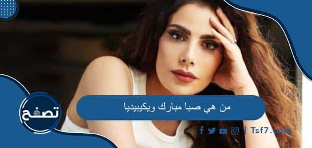 من هي صبا مبارك ويكيبيديا وأهم أعمالها الفنية