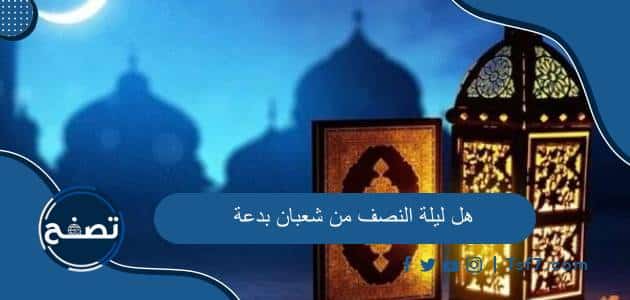 هل ليلة النصف من شعبان بدعة